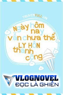 Hôm Nay Cũng Không Thể Ly Hôn Thành Công